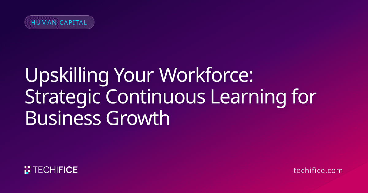 Upskilling Your Workforce: Strategic Continuous Learning for Business Growth