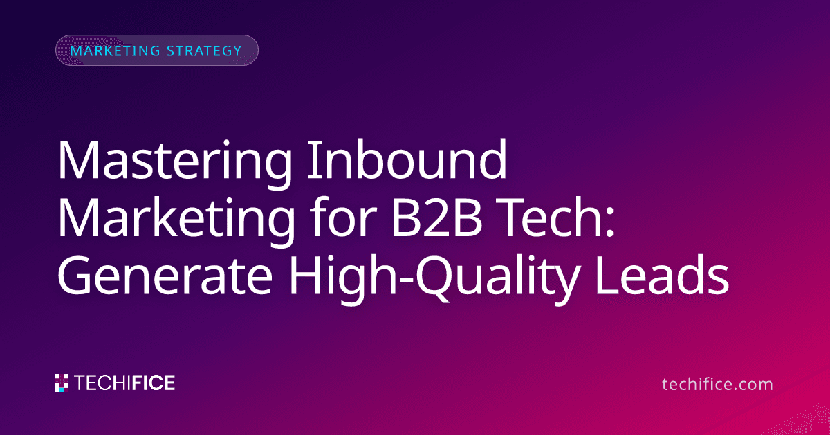 Mastering Inbound Marketing for B2B Tech: Generate High-Quality Leads