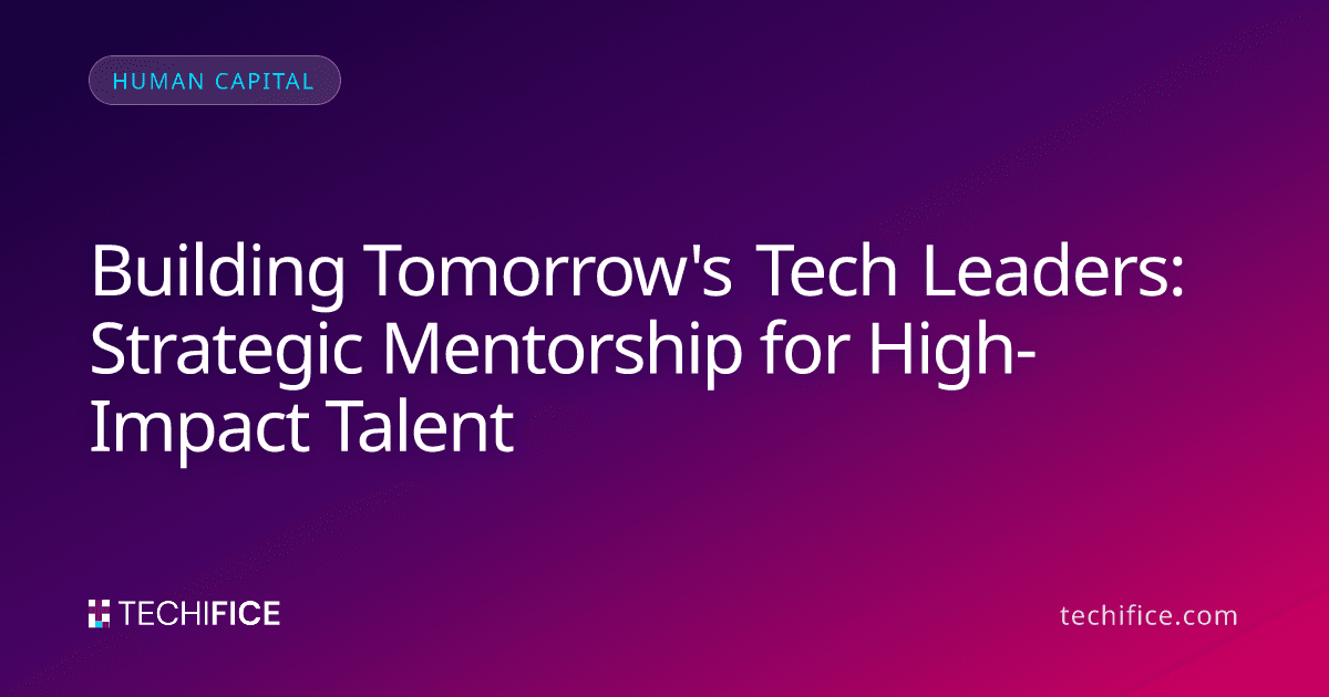 Building Tomorrow's Tech Leaders: Strategic Mentorship for High-Impact Talent