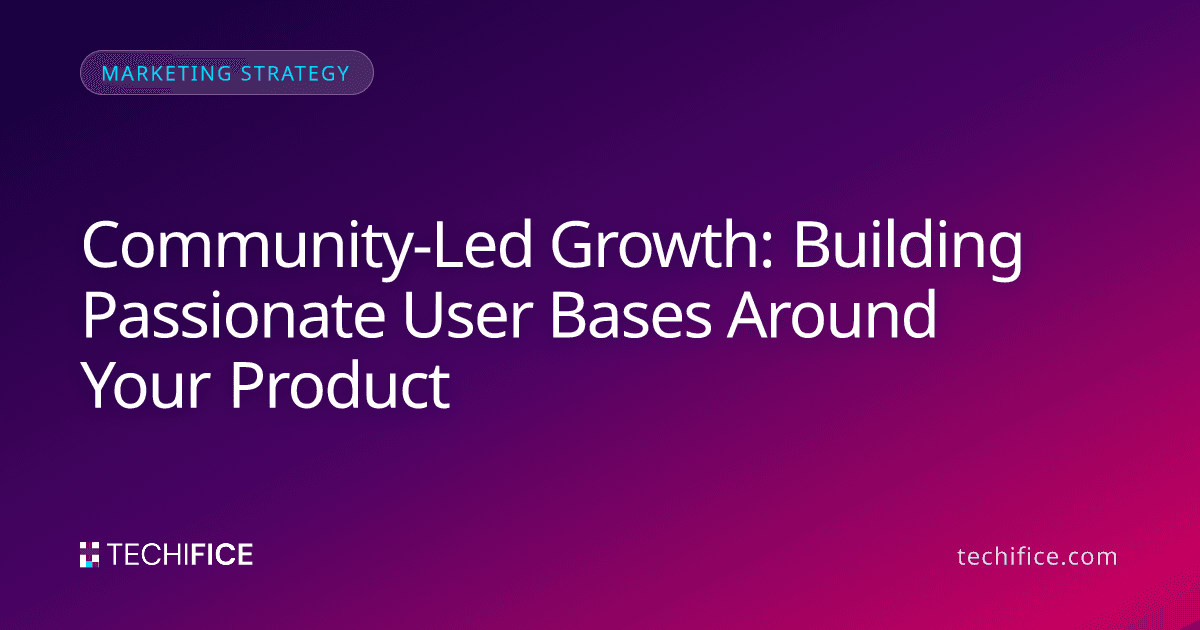 Community-Led Growth: Building Passionate User Bases Around Your Product