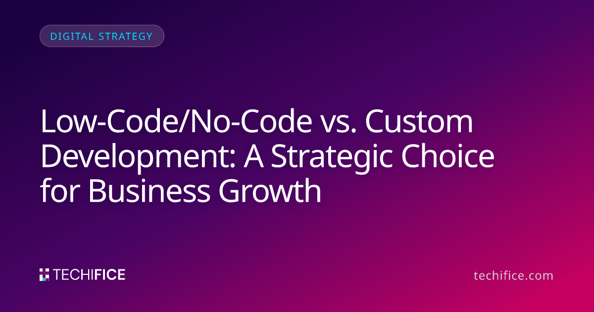 Low-Code/No-Code vs. Custom Development: A Strategic Choice for Business Growth