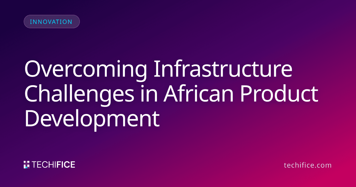 Overcoming Infrastructure Challenges in African Product Development