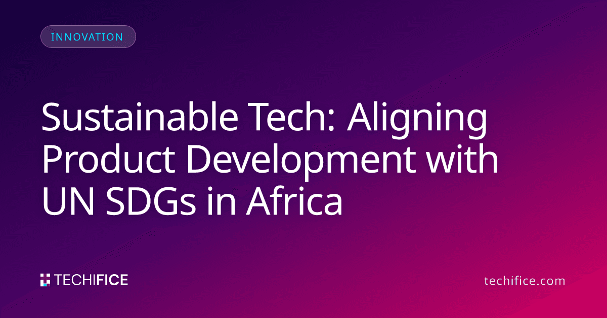 Sustainable Tech: Aligning Product Development with UN SDGs in Africa