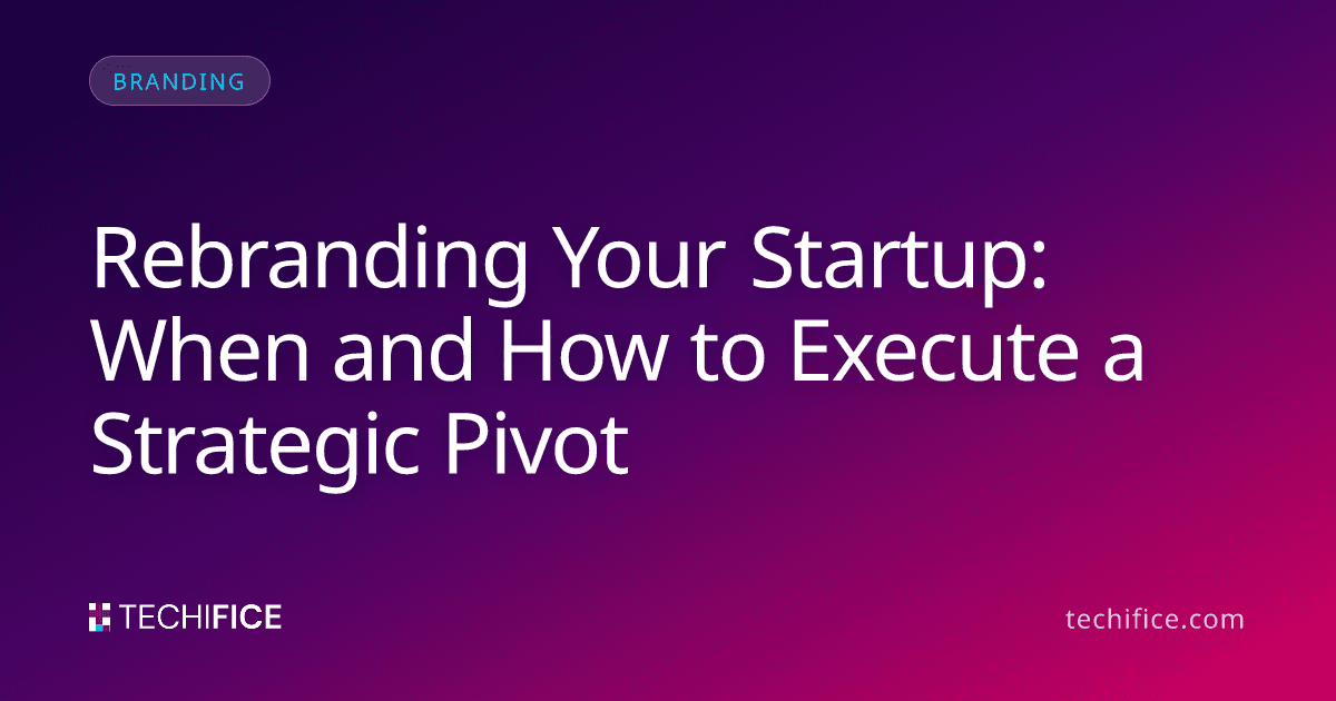 Rebranding Your Startup: When and How to Execute a Strategic Pivot