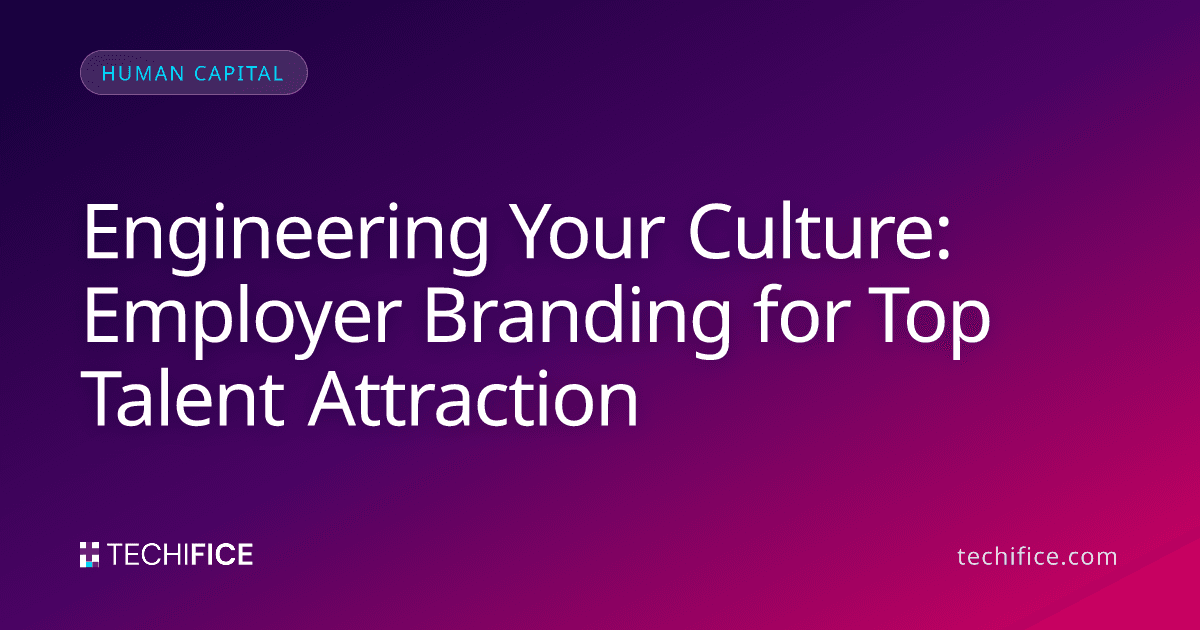 Engineering Your Culture: Employer Branding for Top Talent Attraction