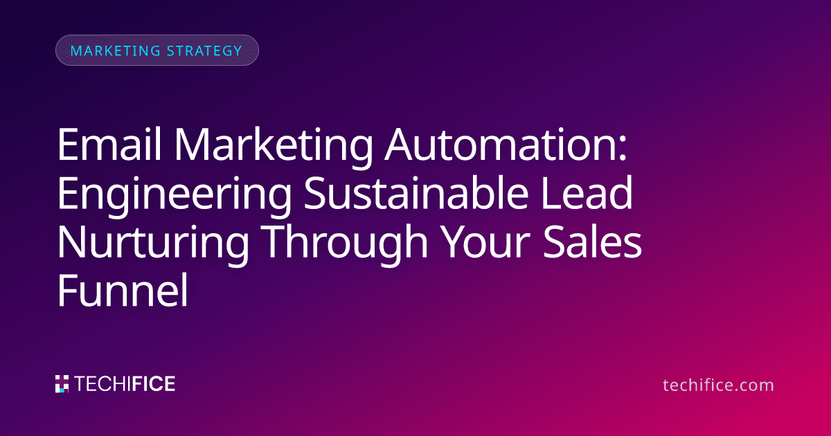 Email Marketing Automation: Engineering Sustainable Lead Nurturing Through Your Sales Funnel